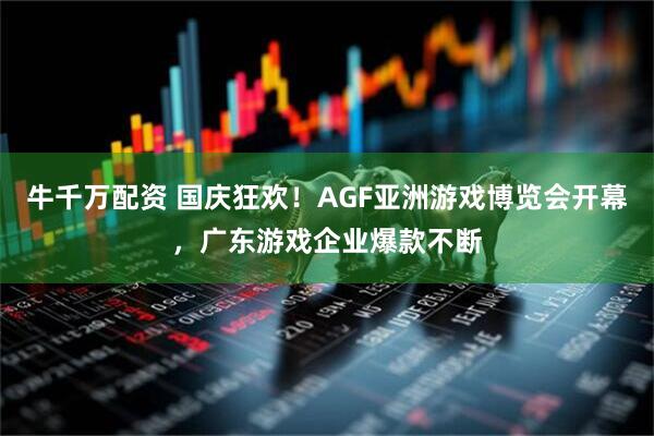 牛千万配资 国庆狂欢！AGF亚洲游戏博览会开幕，广东游戏企业爆款不断
