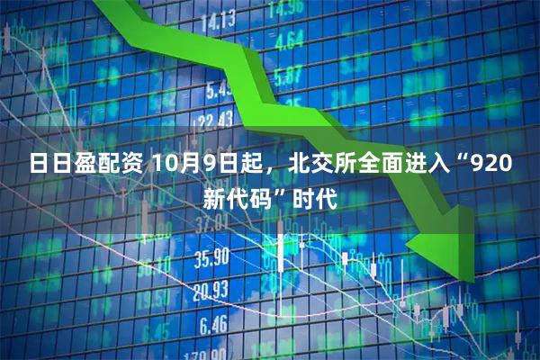 日日盈配资 10月9日起，北交所全面进入“920新代码”时代