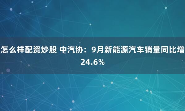 怎么样配资炒股 中汽协：9月新能源汽车销量同比增24.6%