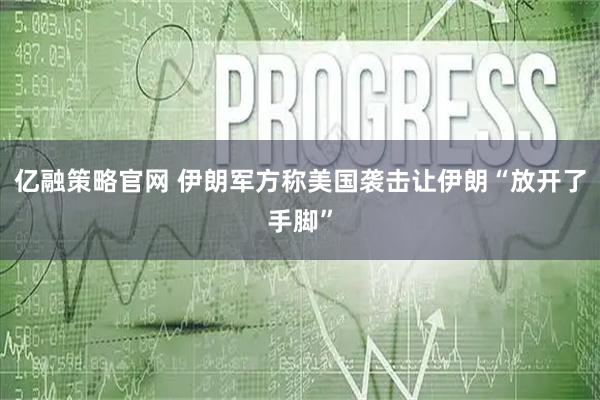 亿融策略官网 伊朗军方称美国袭击让伊朗“放开了手脚”