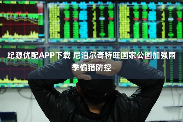 纪源优配APP下载 尼泊尔奇特旺国家公园加强雨季偷猎防控