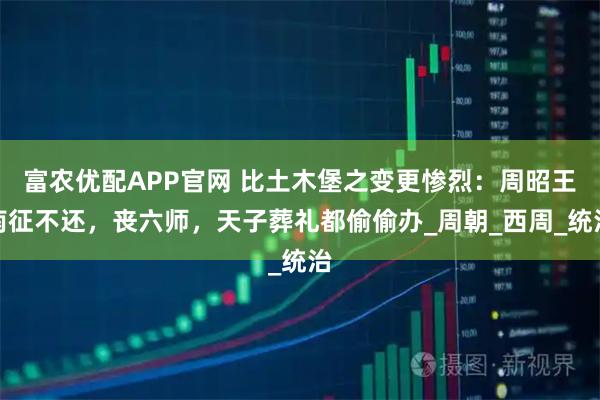 富农优配APP官网 比土木堡之变更惨烈：周昭王南征不还，丧六师，天子葬礼都偷偷办_周朝_西周_统治