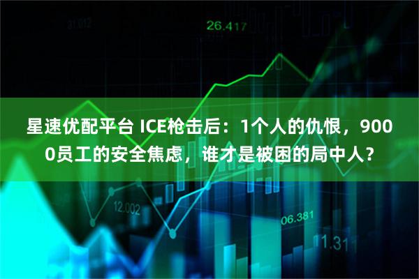 星速优配平台 ICE枪击后：1个人的仇恨，9000员工的安全焦虑，谁才是被困的局中人？