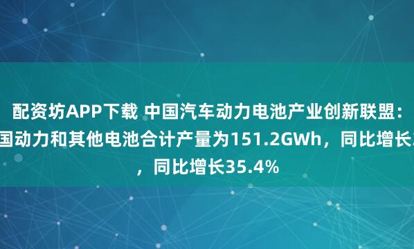 配资坊APP下载 中国汽车动力电池产业创新联盟：9月我国动力和其他电池合计产量为151.2GWh，同比增长35.4%
