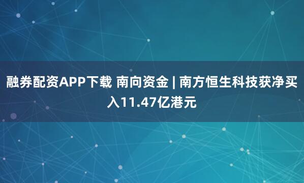 融券配资APP下载 南向资金 | 南方恒生科技获净买入11.47亿港元