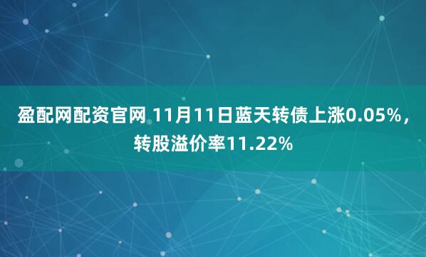 盈配网配资官网 11月11日蓝天转债上涨0.05%，转股溢价率11.22%