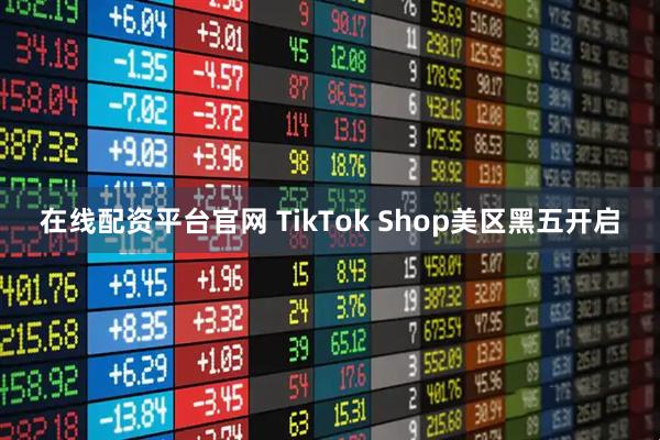 在线配资平台官网 TikTok Shop美区黑五开启
