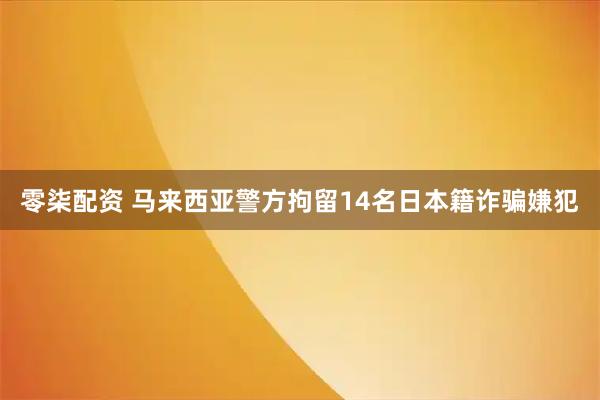 零柒配资 马来西亚警方拘留14名日本籍诈骗嫌犯