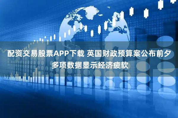 配资交易股票APP下载 英国财政预算案公布前夕 多项数据显示经济疲软