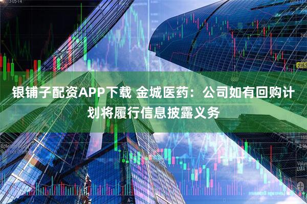 银铺子配资APP下载 金城医药：公司如有回购计划将履行信息披露义务