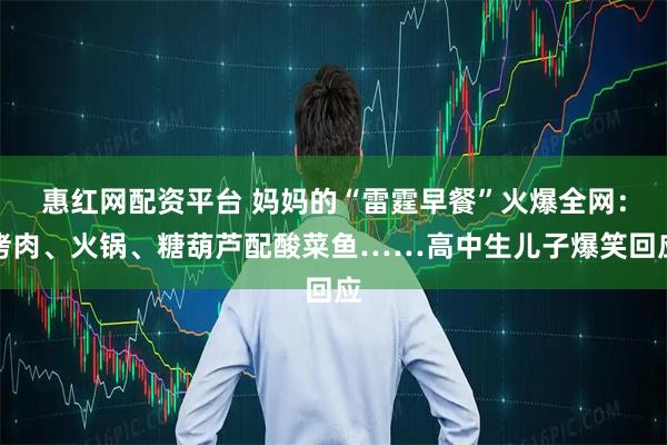 惠红网配资平台 妈妈的“雷霆早餐”火爆全网：烤肉、火锅、糖葫芦配酸菜鱼……高中生儿子爆笑回应