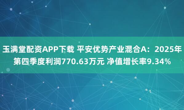 玉满堂配资APP下载 平安优势产业混合A：2025年第四季度利润770.63万元 净值增长率9.34%