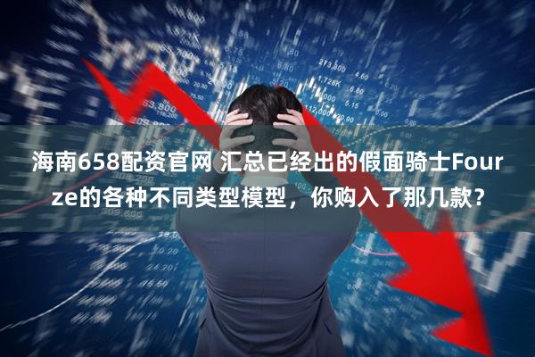 海南658配资官网 汇总已经出的假面骑士Fourze的各种不同类型模型，你购入了那几款？