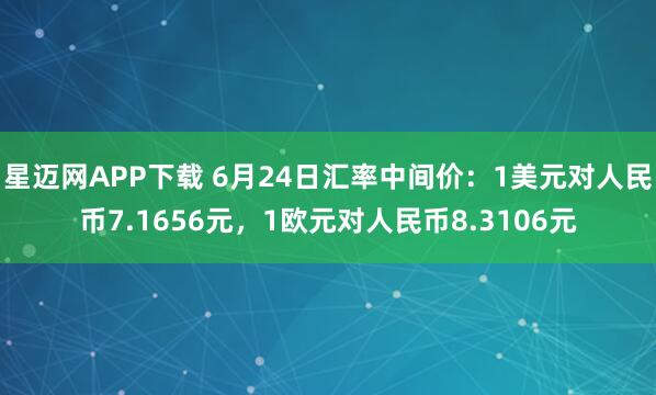星迈网APP下载 6月24日汇率中间价：1美元对人民币7.1656元，1欧元对人民币8.3106元