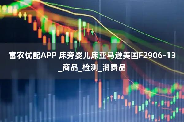 富农优配APP 床旁婴儿床亚马逊美国F2906-13_商品_检测_消费品