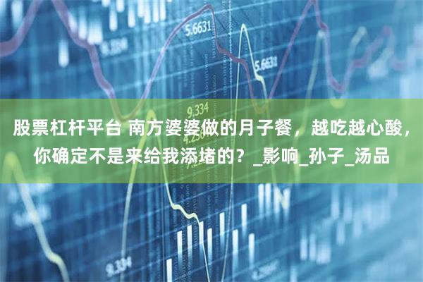 股票杠杆平台 南方婆婆做的月子餐，越吃越心酸，你确定不是来给我添堵的？_影响_孙子_汤品