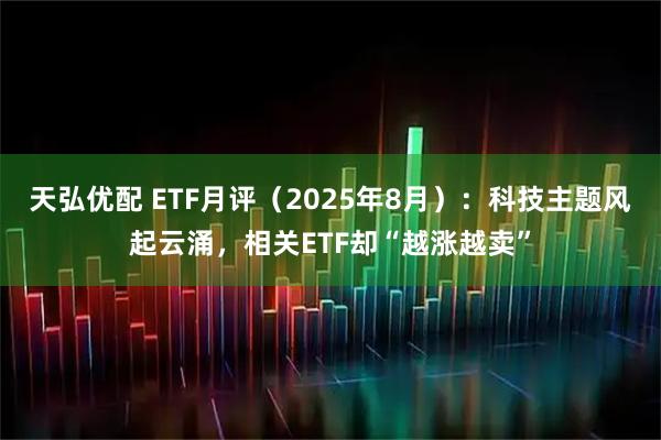 天弘优配 ETF月评（2025年8月）：科技主题风起云涌，相关ETF却“越涨越卖”