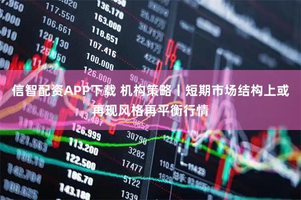 信智配资APP下载 机构策略丨短期市场结构上或再现风格再平衡行情